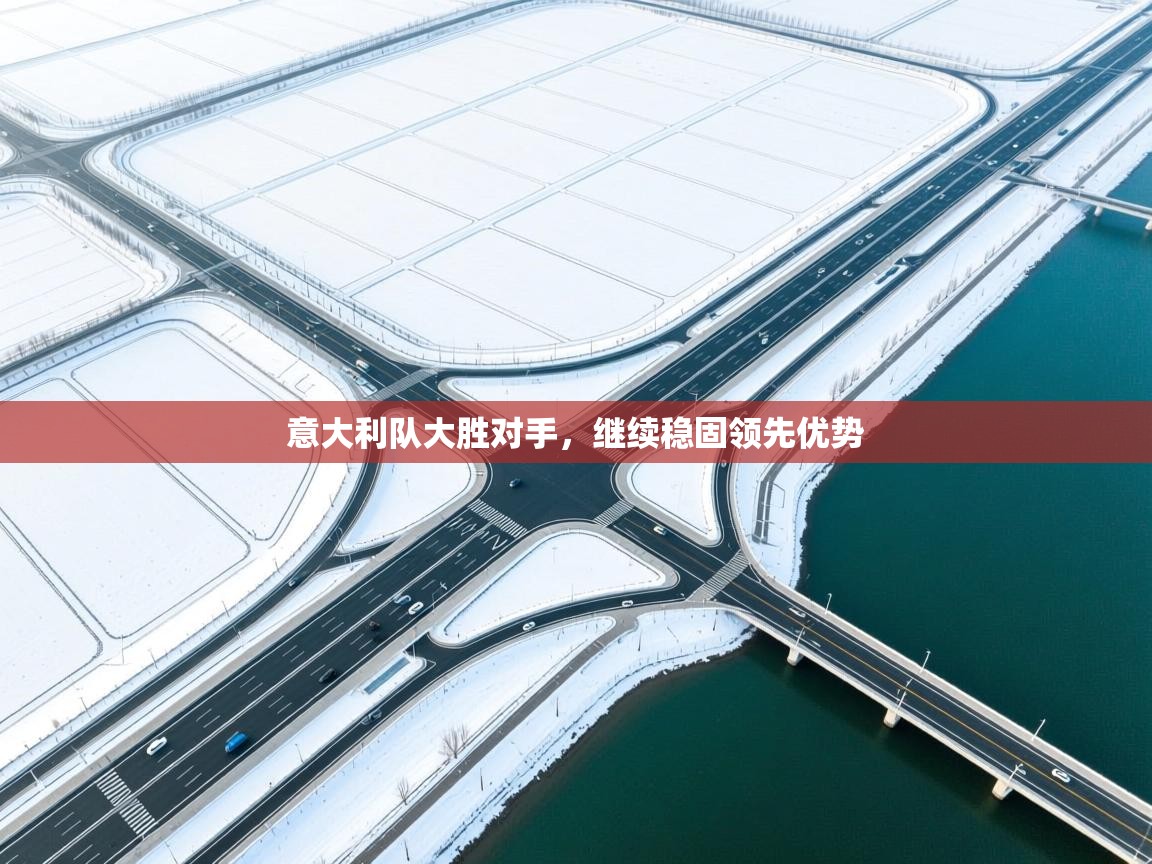 开云下载-意大利队大胜对手，继续稳固领先优势  第2张