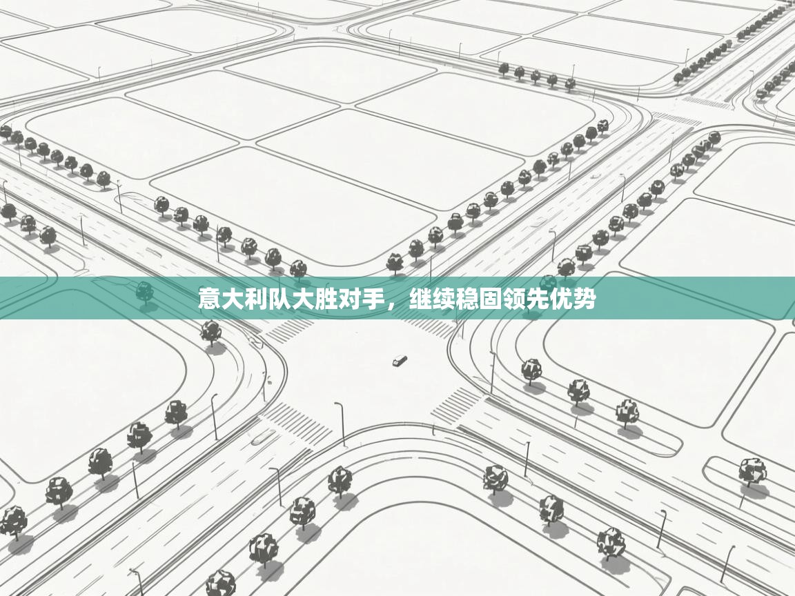 开云下载-意大利队大胜对手，继续稳固领先优势  第3张
