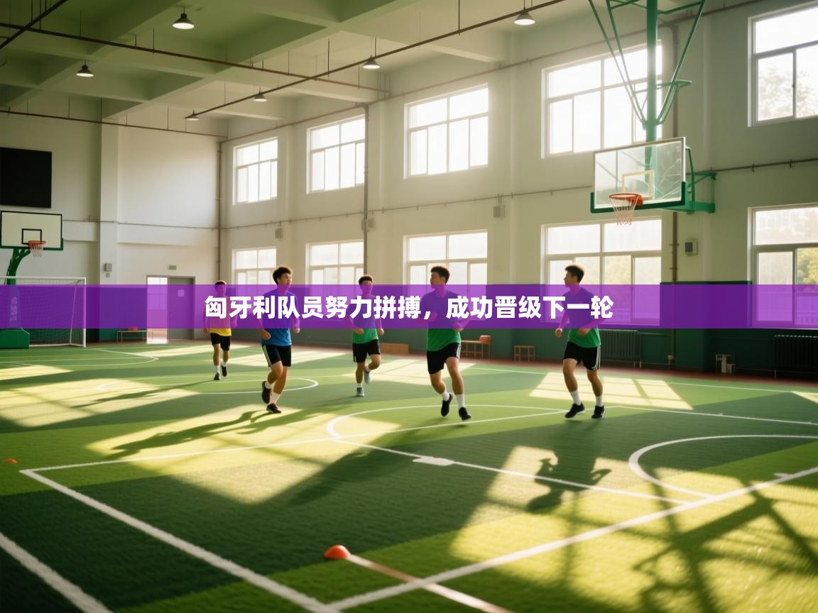 开云体育客服在线咨询-匈牙利队员努力拼搏，成功晋级下一轮  第2张
