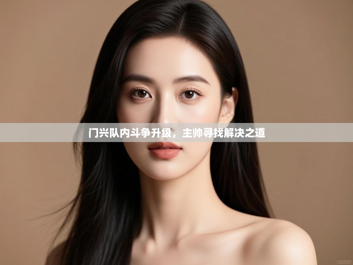 云开体育app官网登录入口-门兴队内斗争升级,主帅寻找解决之道  第1张