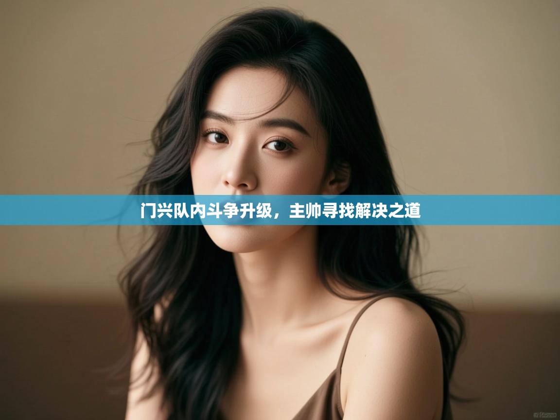 云开体育app官网登录入口-门兴队内斗争升级,主帅寻找解决之道  第2张