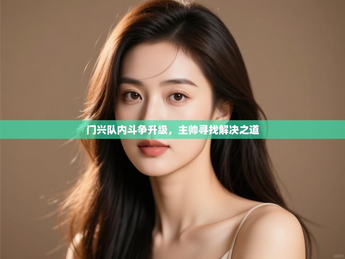 云开体育app官网登录入口-门兴队内斗争升级,主帅寻找解决之道  第3张