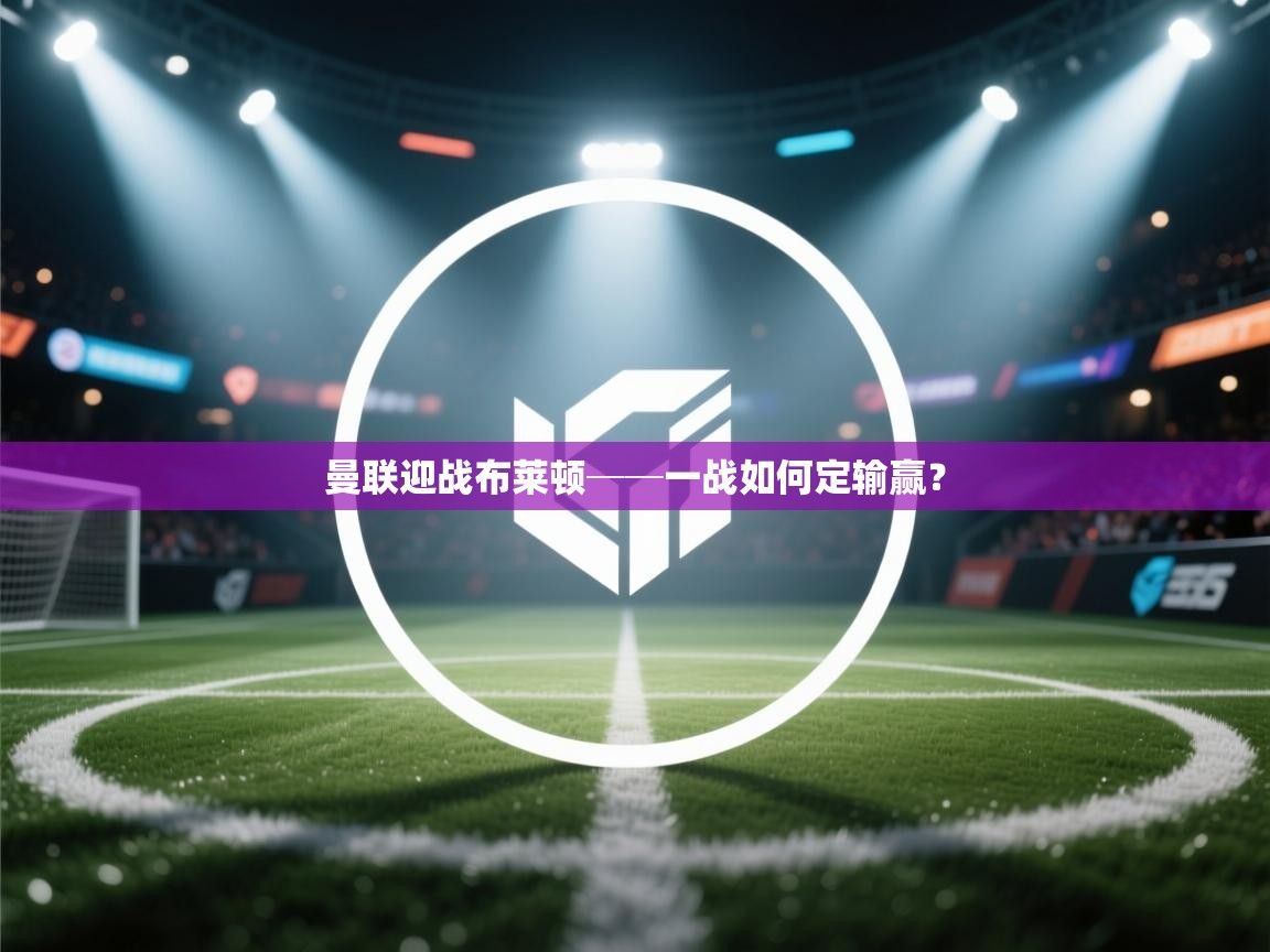 开云体育官方版下载-曼联迎战布莱顿──一战如何定输赢?  第3张