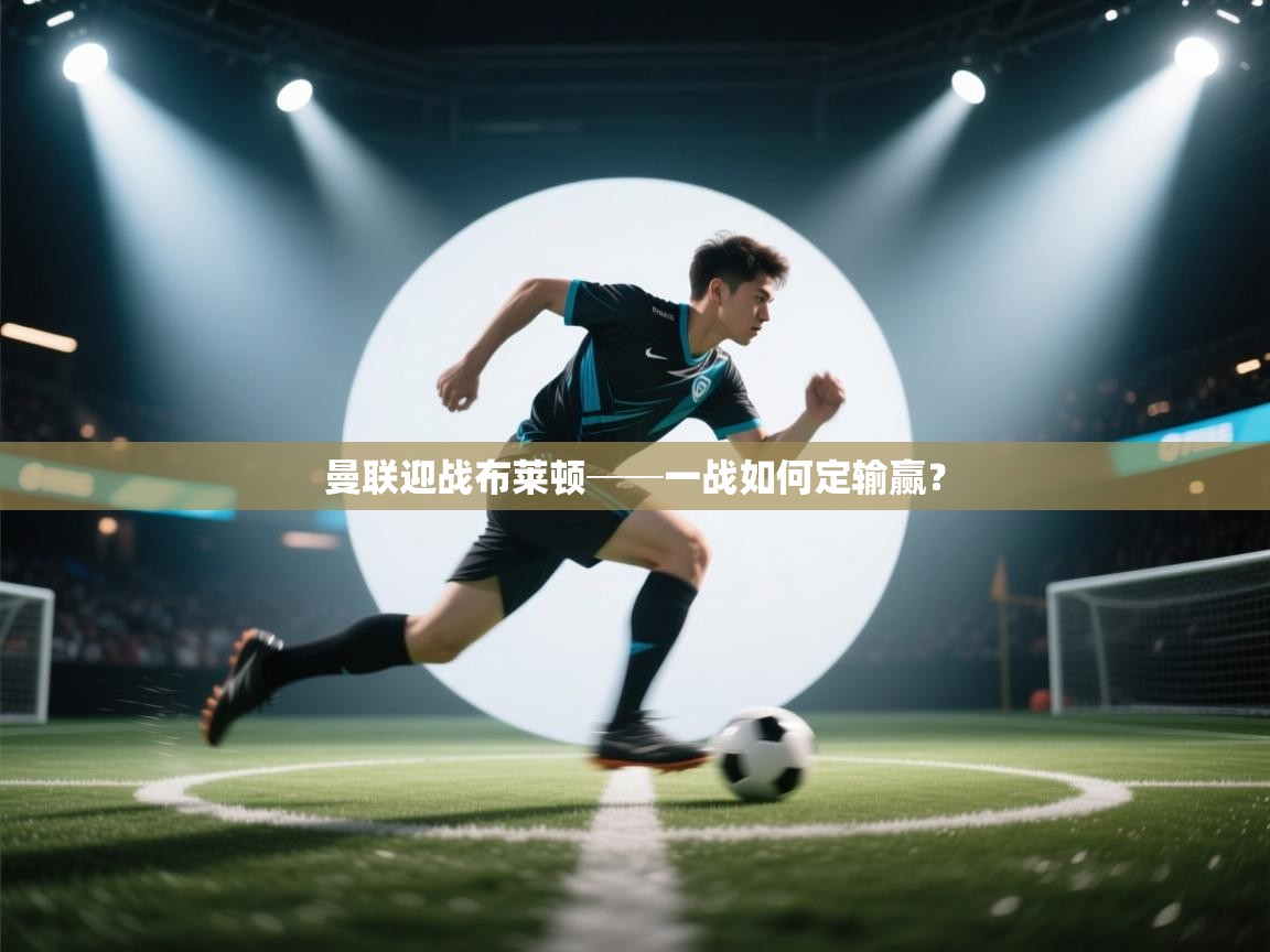 开云体育官方版下载-曼联迎战布莱顿──一战如何定输赢?  第2张
