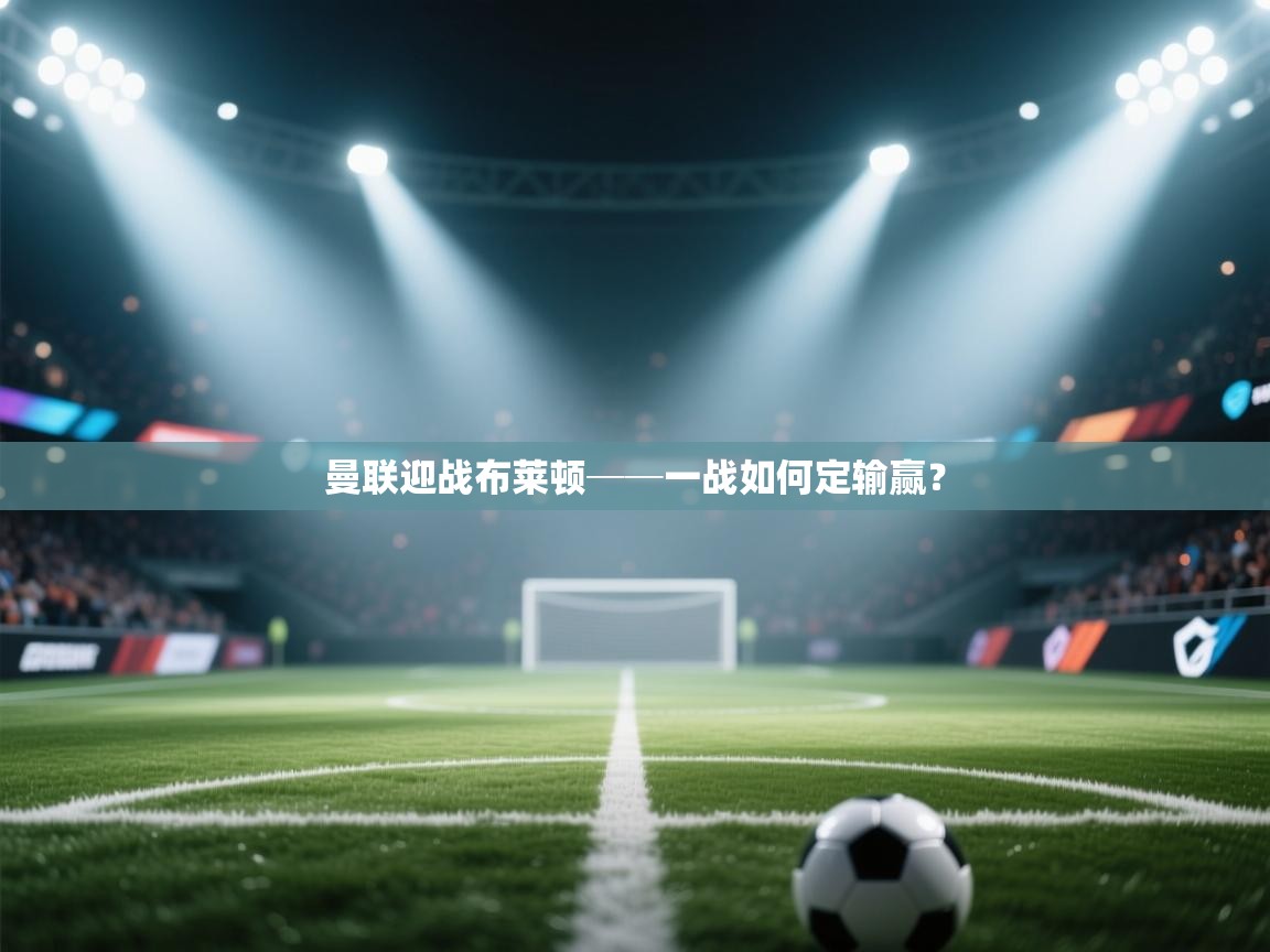 开云体育官方版下载-曼联迎战布莱顿──一战如何定输赢?  第4张