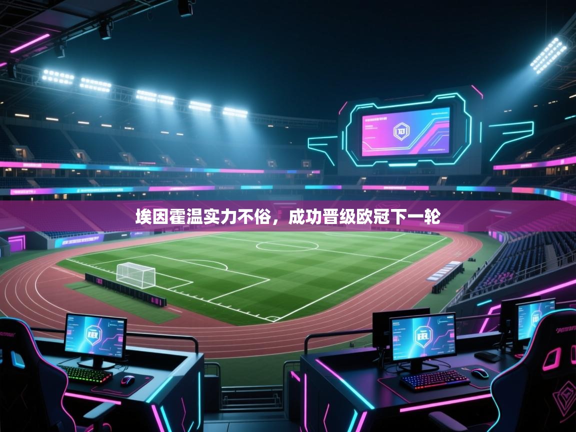 开云体育app-埃因霍温实力不俗,成功晋级欧冠下一轮 第4张