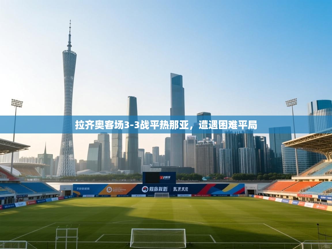 开云体育PC版网页版登录-拉齐奥客场3-3战平热那亚，遭遇困难平局  第3张