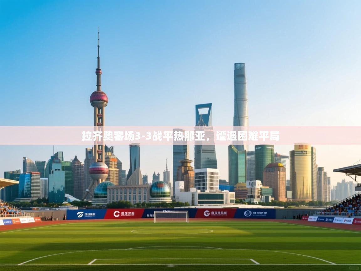 开云体育PC版网页版登录-拉齐奥客场3-3战平热那亚，遭遇困难平局  第2张
