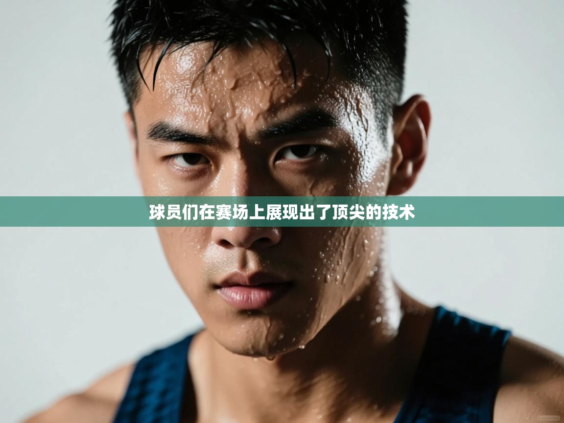 开云直播-球员们在赛场上展现出了顶尖的技术  第2张