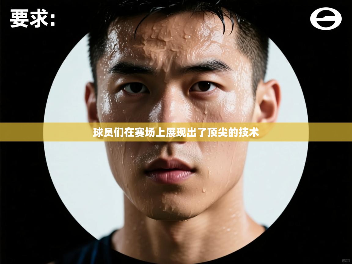 开云直播-球员们在赛场上展现出了顶尖的技术  第1张