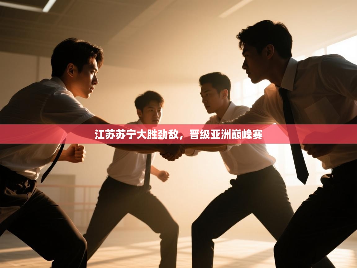 开云体育app官网入口网页版-江苏苏宁大胜劲敌，晋级亚洲巅峰赛  第3张