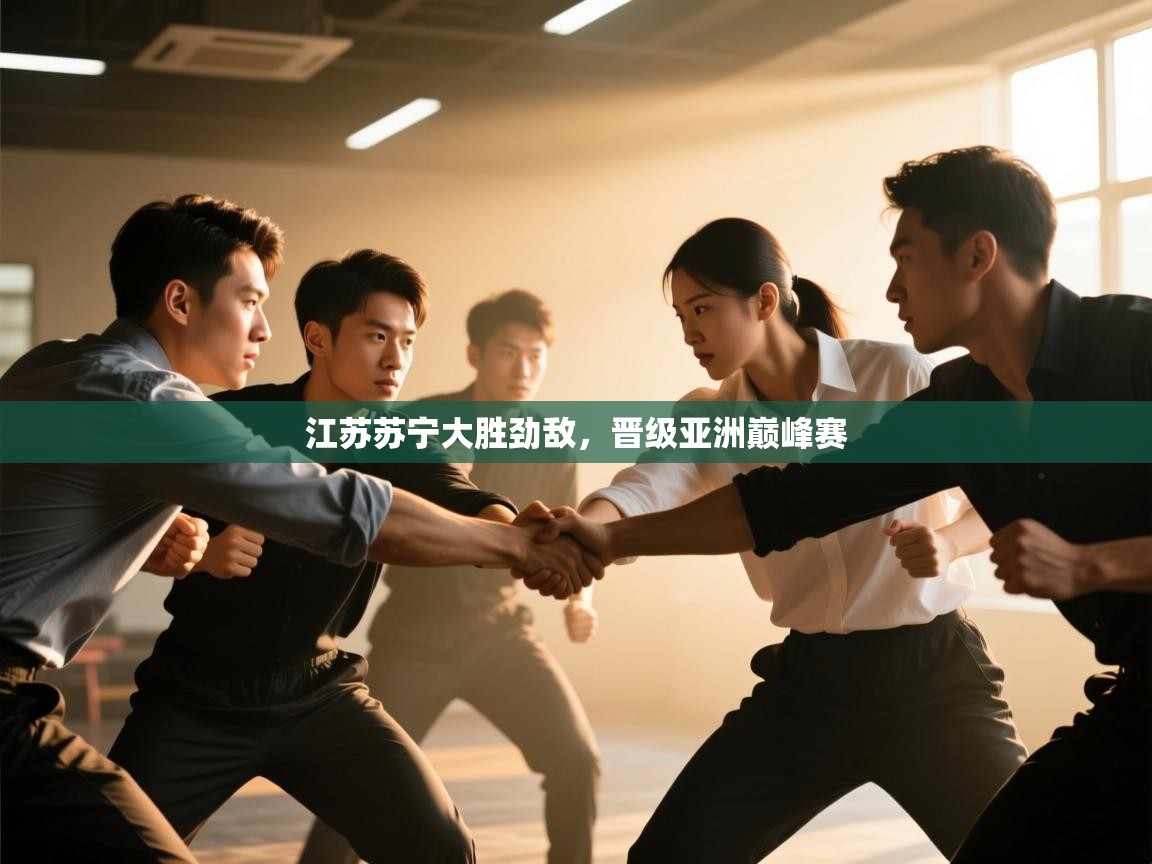 开云体育app官网入口网页版-江苏苏宁大胜劲敌，晋级亚洲巅峰赛  第4张