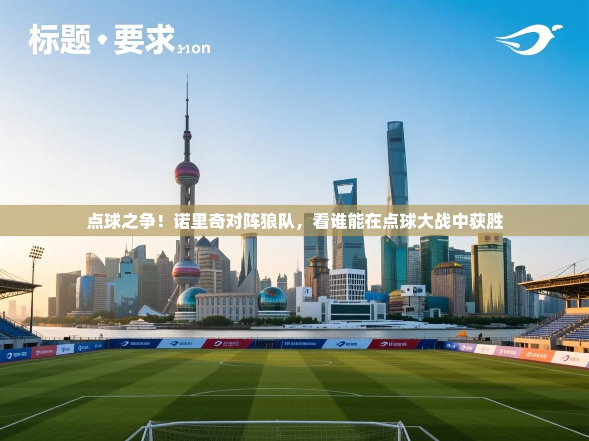 开云体育app网页版入口-点球之争！诺里奇对阵狼队，看谁能在点球大战中获胜  第1张