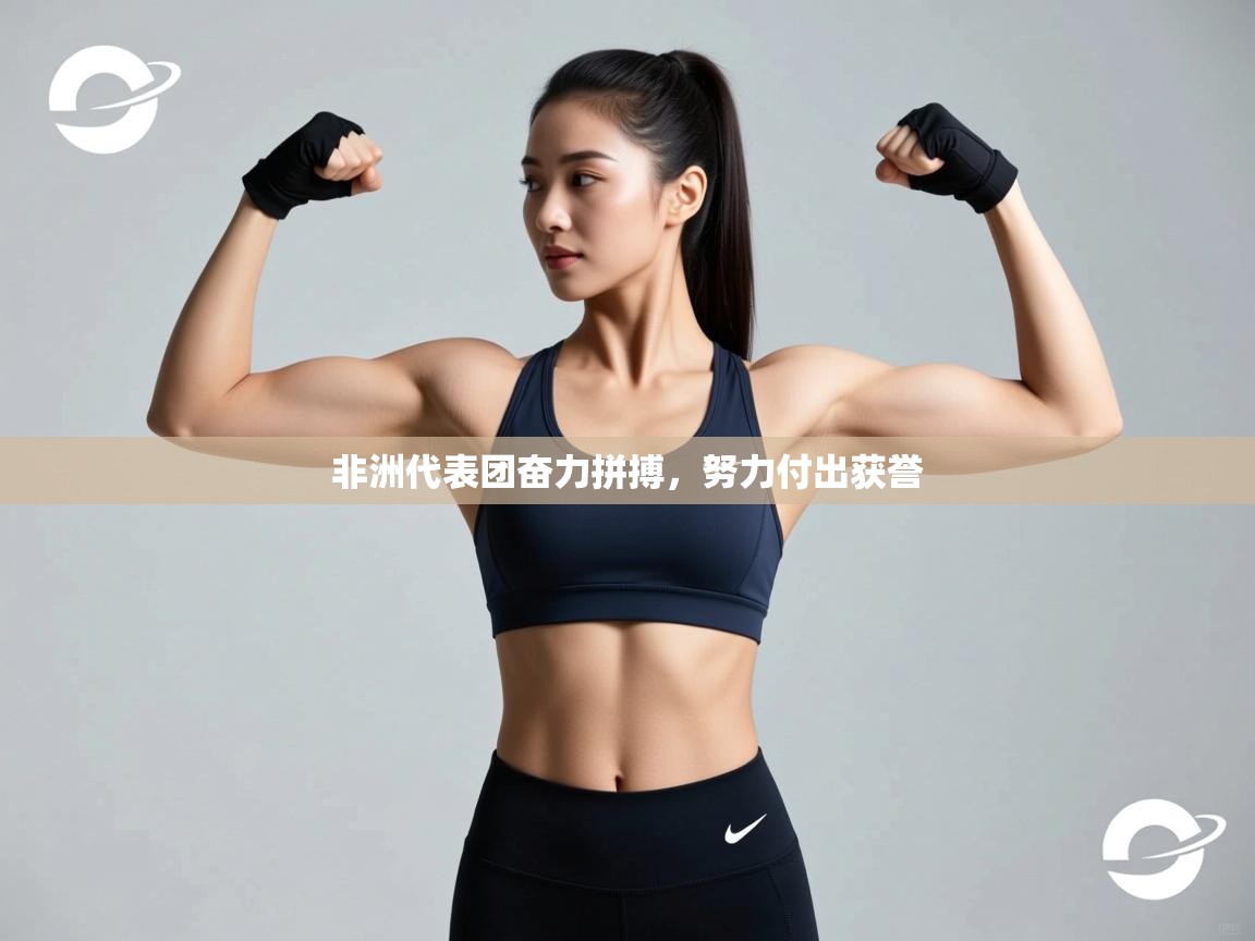 开云·体育kaiyun官方网站_kaiyun sports-非洲代表团奋力拼搏，努力付出获誉  第1张