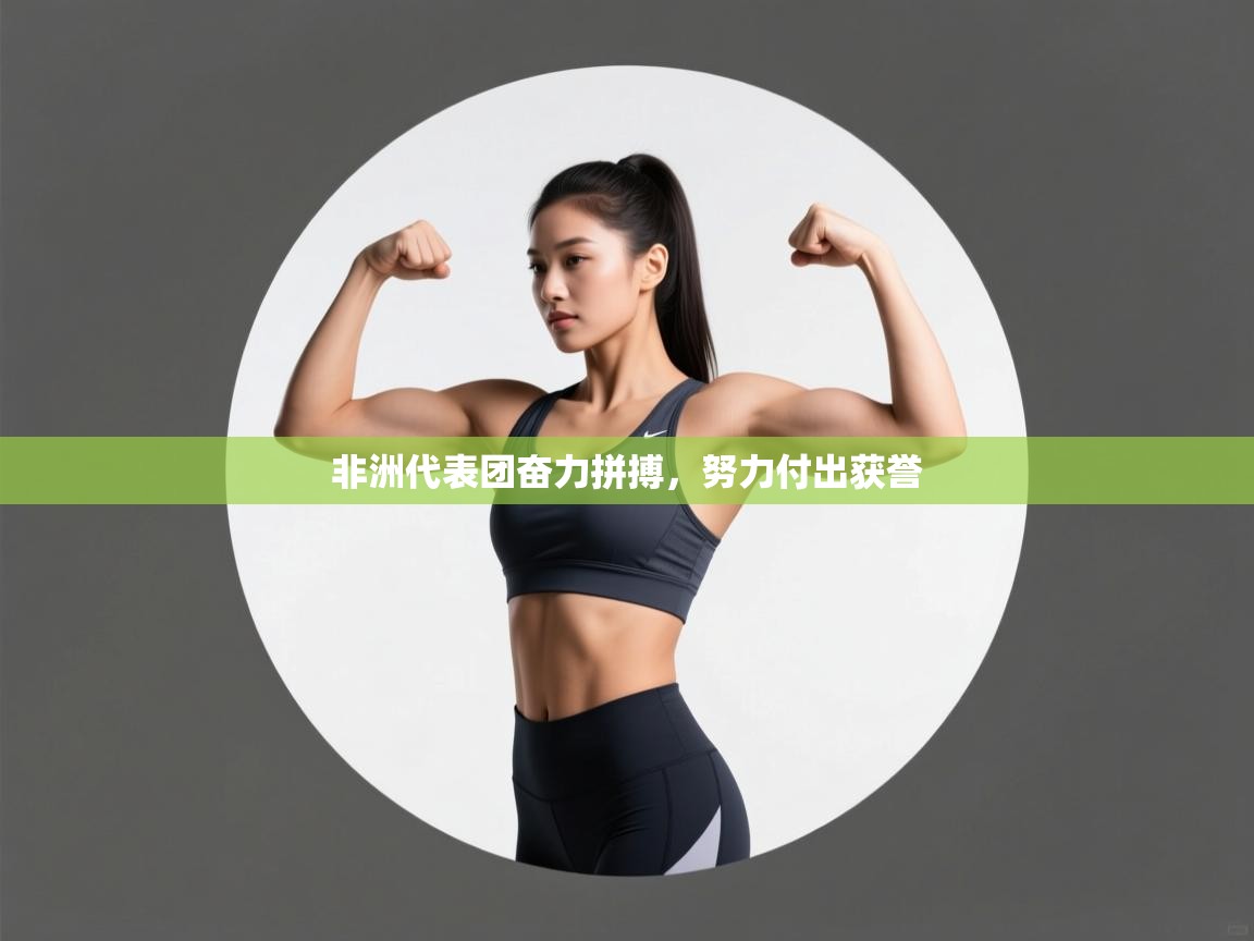 开云·体育kaiyun官方网站_kaiyun sports-非洲代表团奋力拼搏，努力付出获誉  第2张