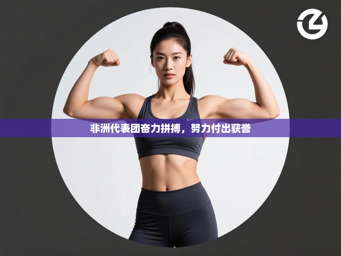 开云·体育kaiyun官方网站_kaiyun sports-非洲代表团奋力拼搏，努力付出获誉  第3张