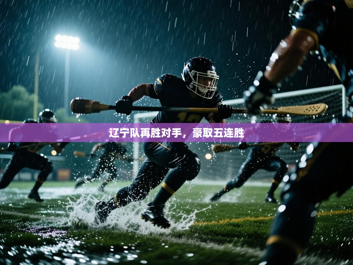 开云中国kaiyun·体育官方网站-辽宁队再胜对手，豪取五连胜  第2张