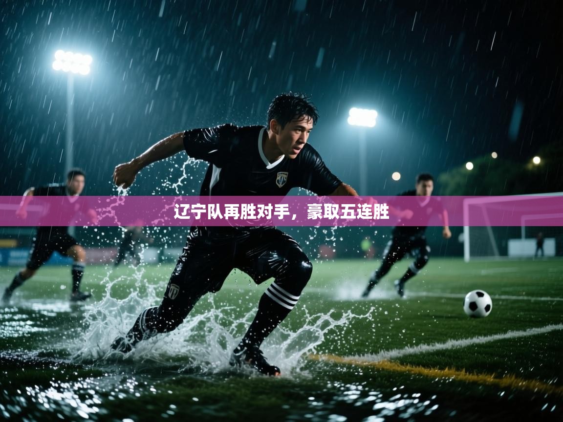 开云中国kaiyun·体育官方网站-辽宁队再胜对手，豪取五连胜  第4张