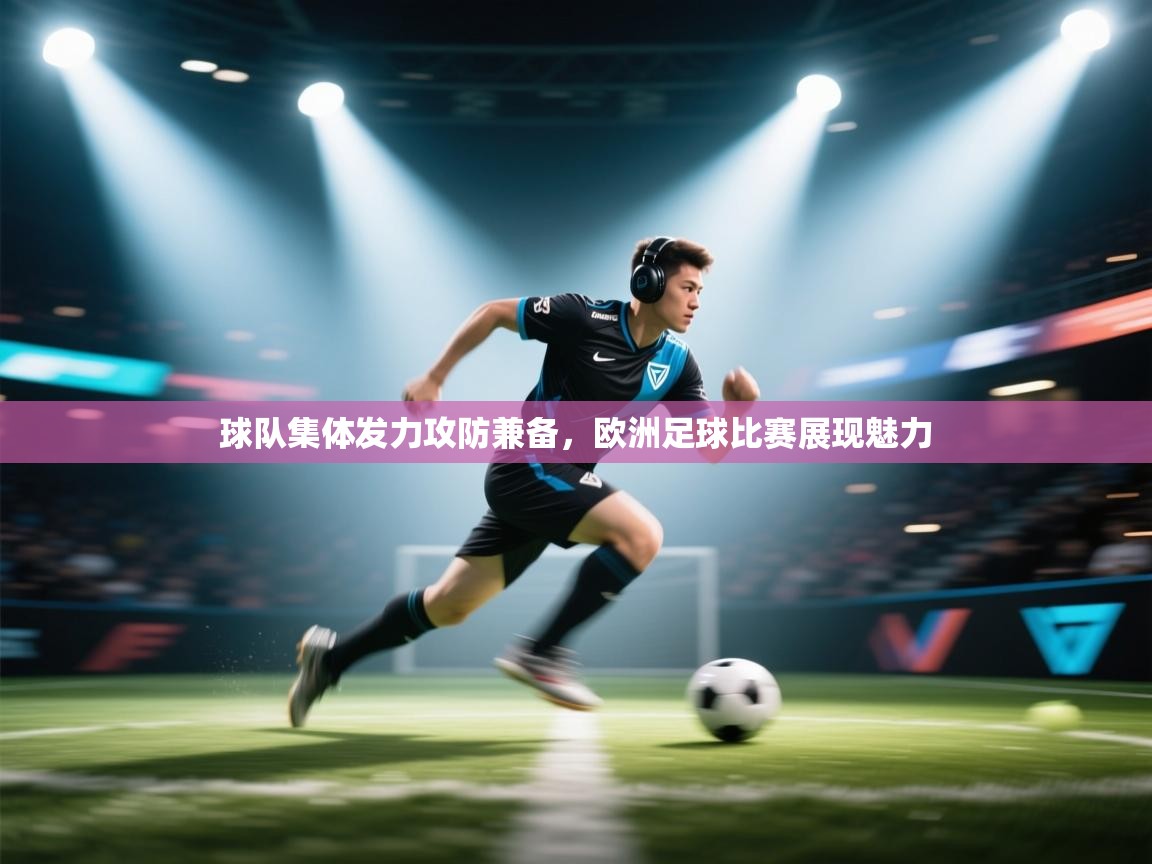 开云体育-球队集体发力攻防兼备，欧洲足球比赛展现魅力  第1张