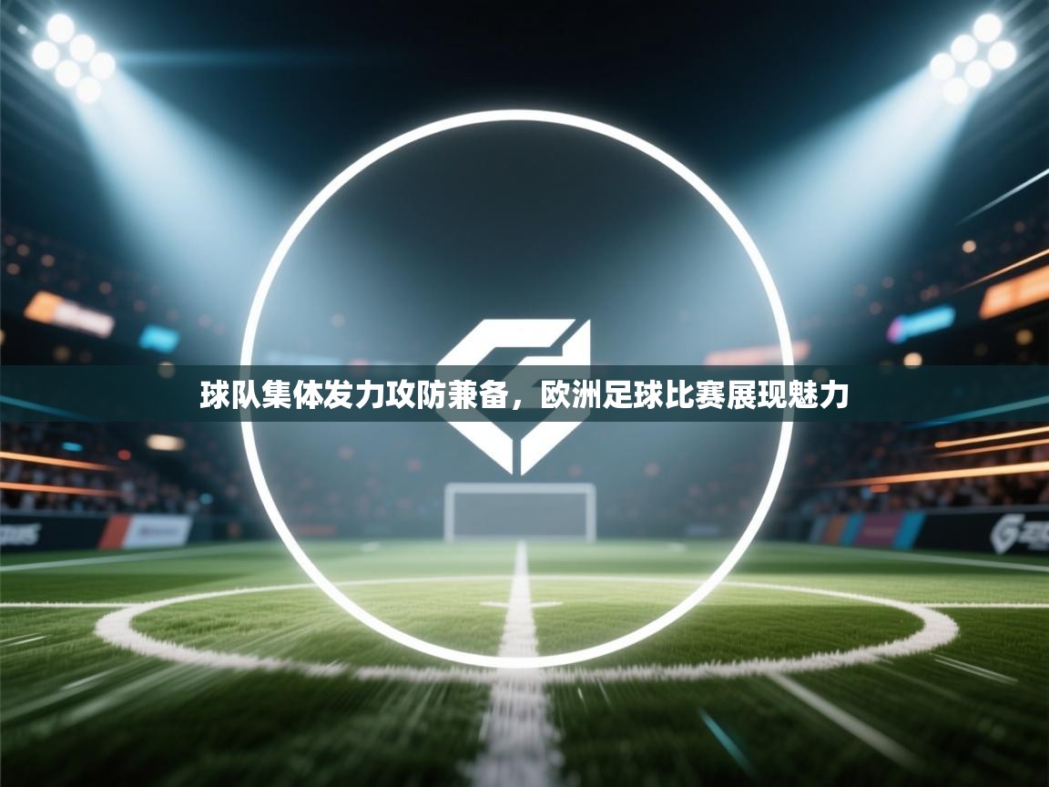 开云体育-球队集体发力攻防兼备，欧洲足球比赛展现魅力  第2张