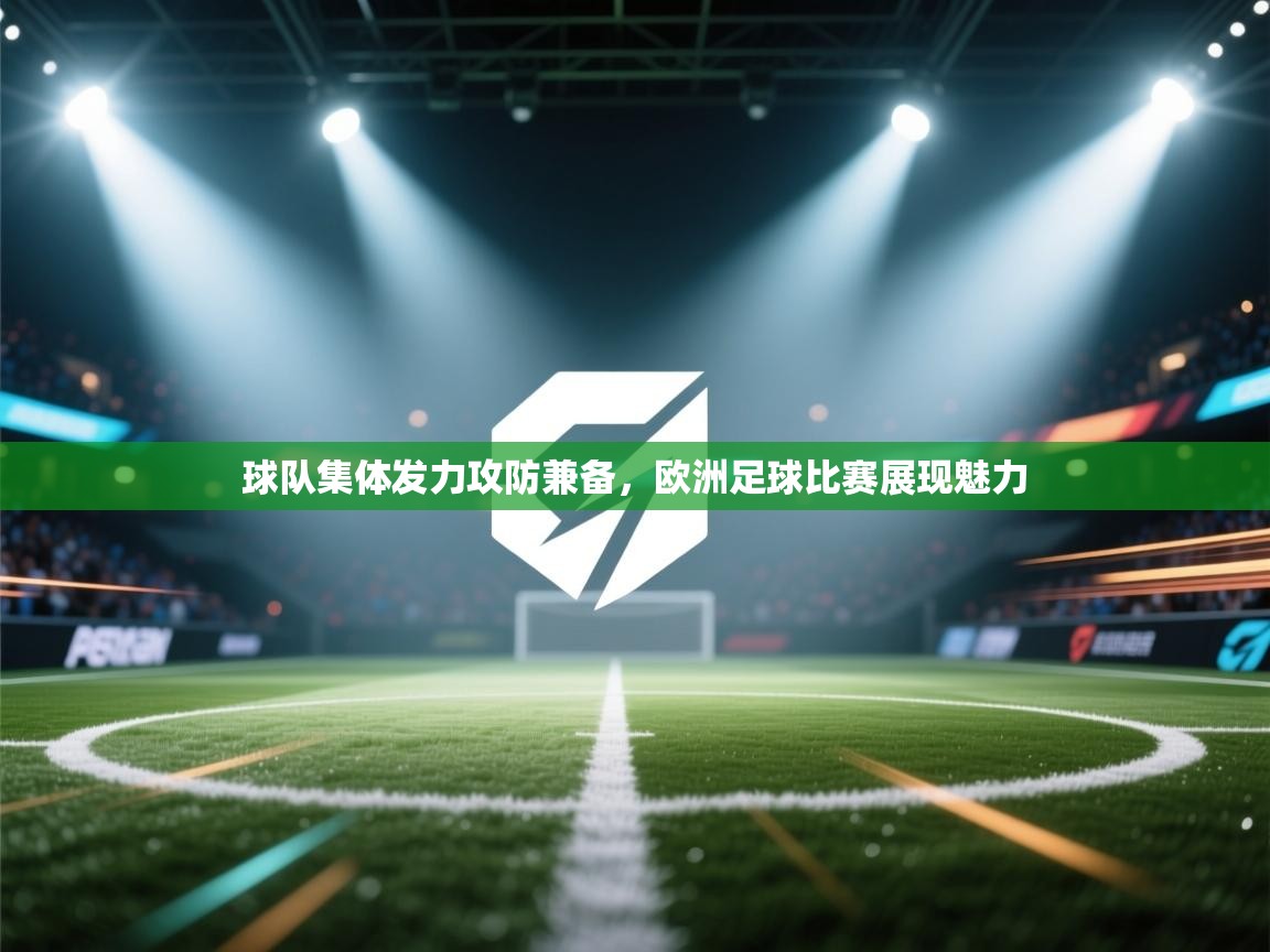 开云体育-球队集体发力攻防兼备，欧洲足球比赛展现魅力  第3张
