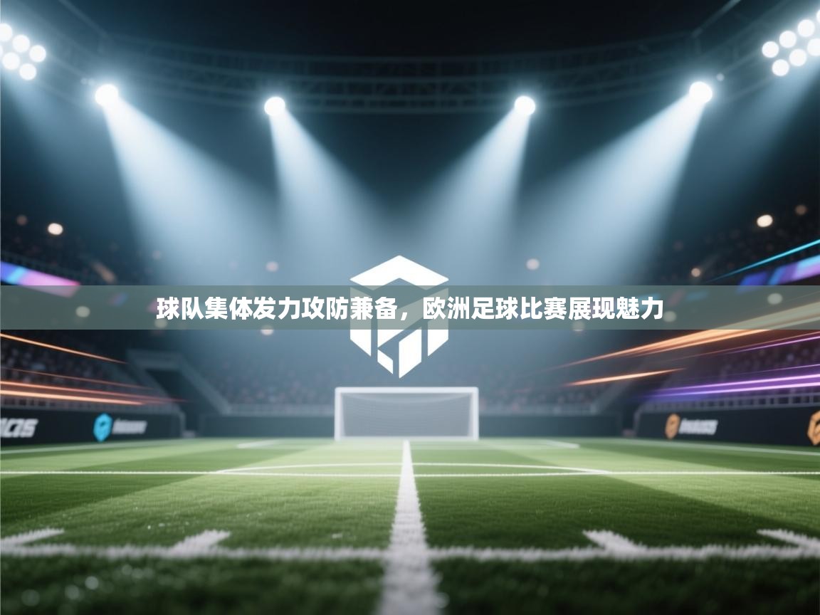 开云体育-球队集体发力攻防兼备，欧洲足球比赛展现魅力  第4张