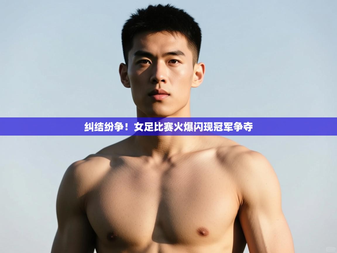 -纠结纷争!女足比赛火爆闪现冠军争夺 第1张