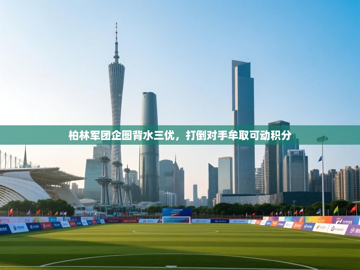 开云体育app投诉-柏林军团企图背水三优，打倒对手牟取可动积分  第1张