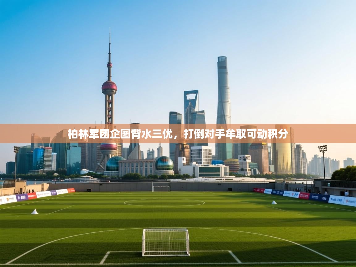 开云体育app投诉-柏林军团企图背水三优，打倒对手牟取可动积分  第2张