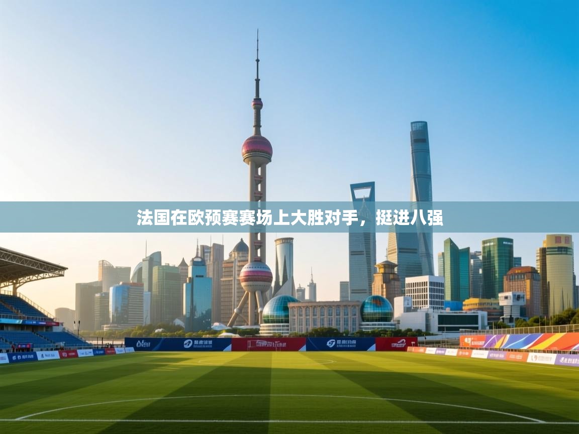 云开体育app登录入口-法国在欧预赛赛场上大胜对手，挺进八强  第3张