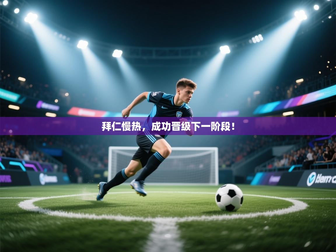 开云下载-拜仁慢热,成功晋级下一阶段! 第1张