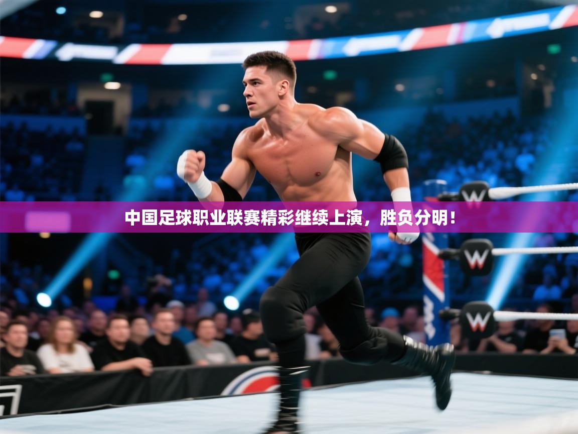 kaiyun开运·体育官方网站-中国足球职业联赛精彩继续上演,胜负分明! 第1张