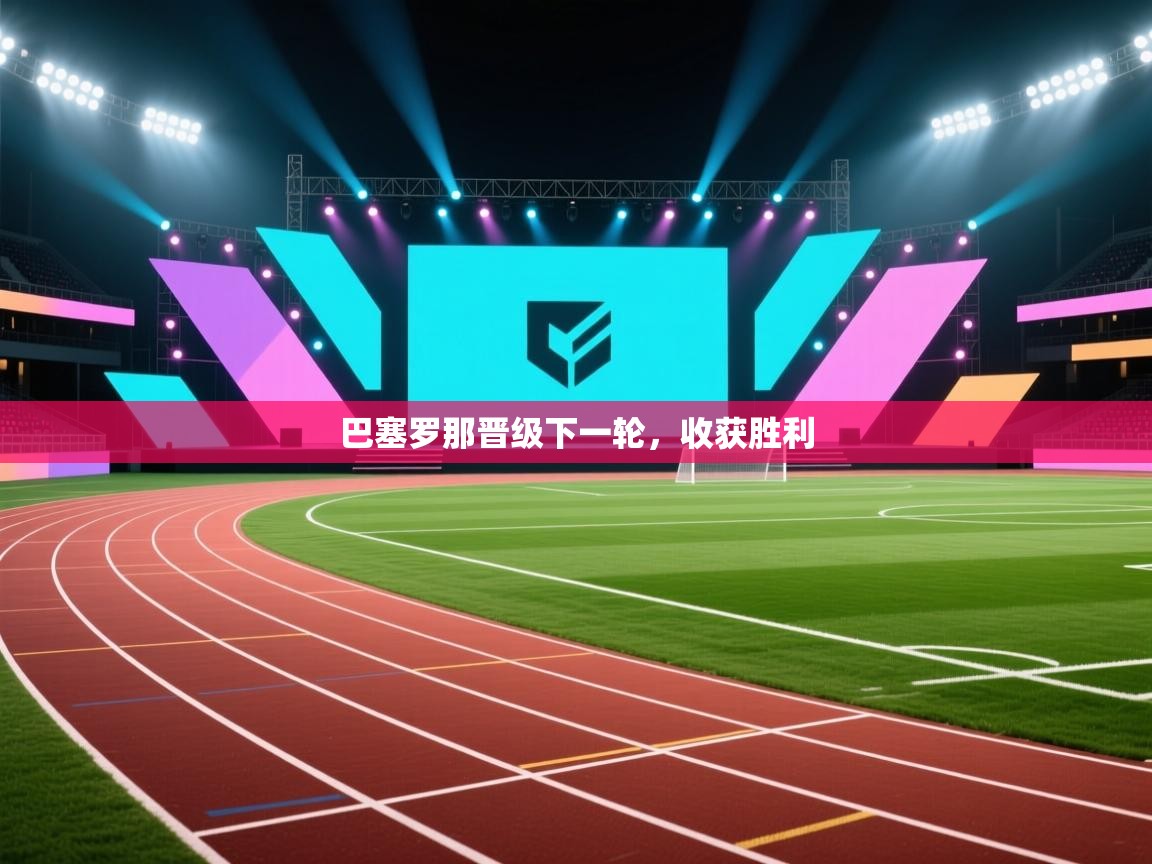 开云客服-巴塞罗那晋级下一轮，收获胜利  第1张