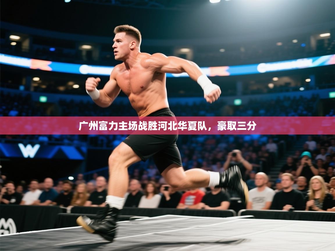 开云体育官方版下载-广州富力主场战胜河北华夏队，豪取三分  第4张