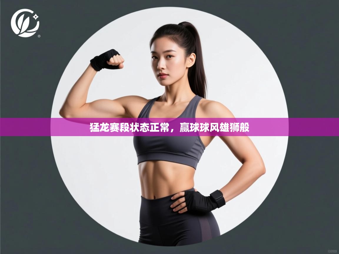 开云体育在线入口-猛龙赛段状态正常，赢球球风雄狮般  第1张