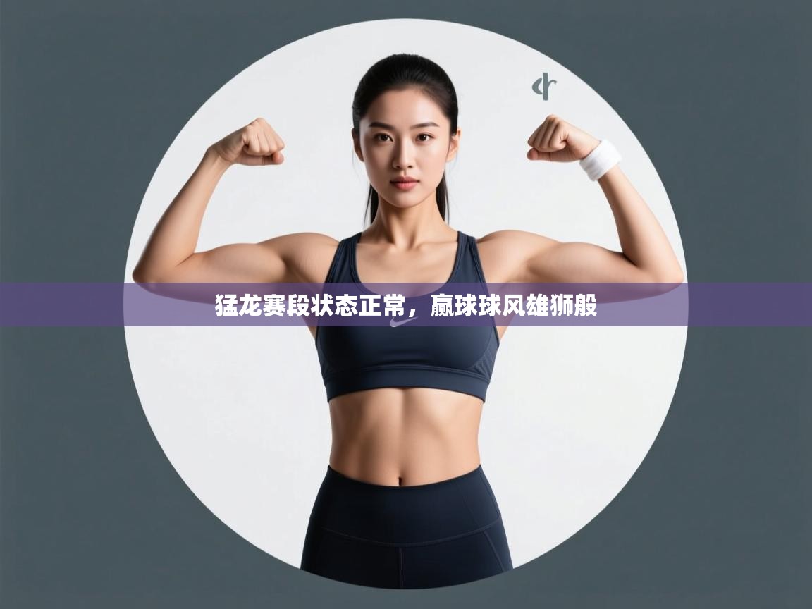 开云体育在线入口-猛龙赛段状态正常，赢球球风雄狮般  第2张