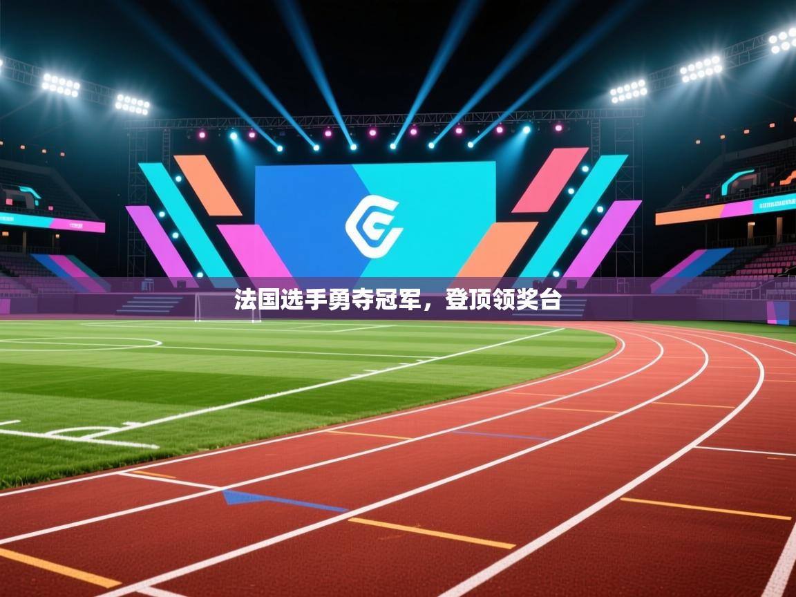 开云体育注册下载-法国选手勇夺冠军，登顶领奖台  第1张