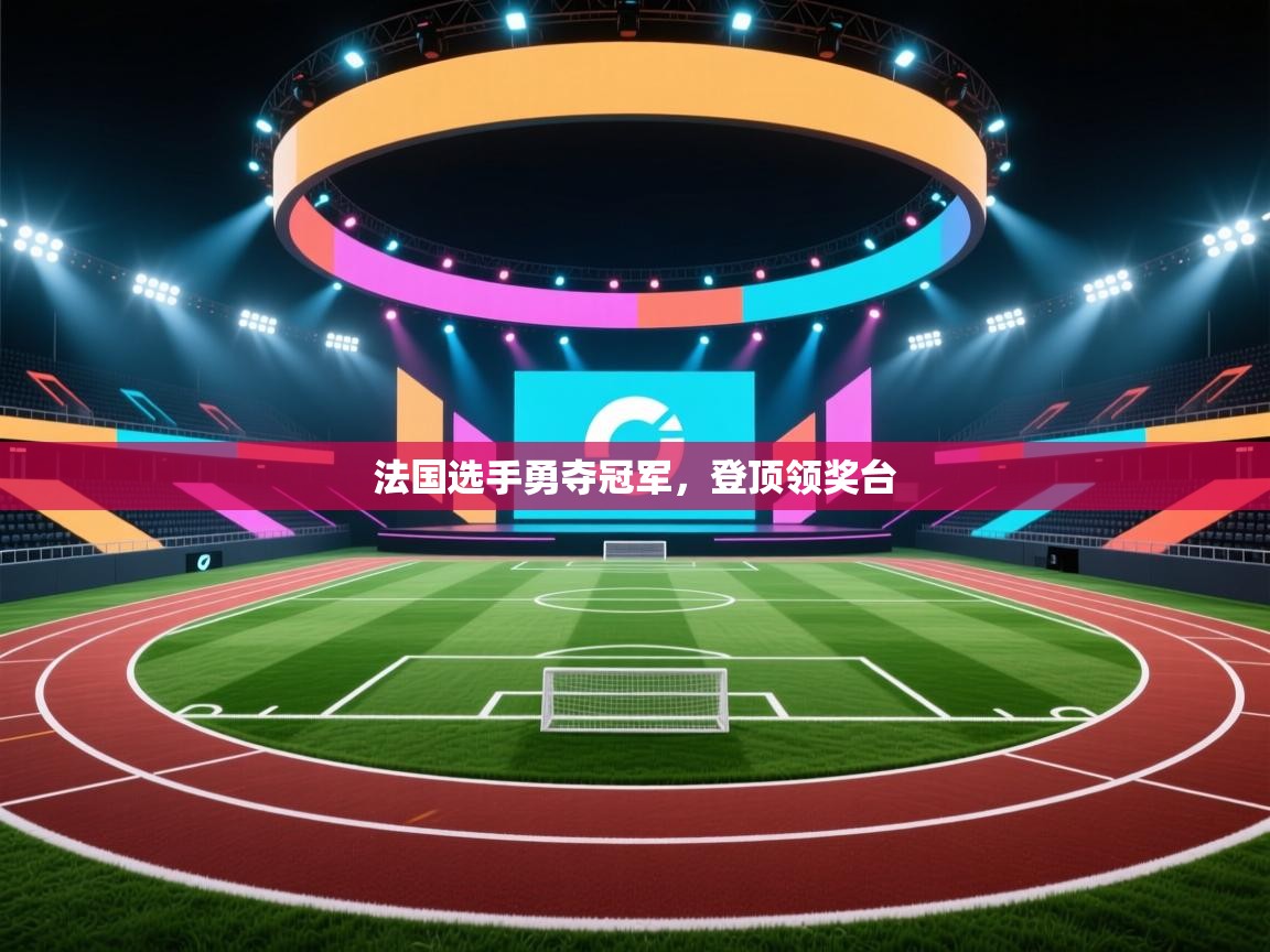 开云体育注册下载-法国选手勇夺冠军，登顶领奖台  第4张