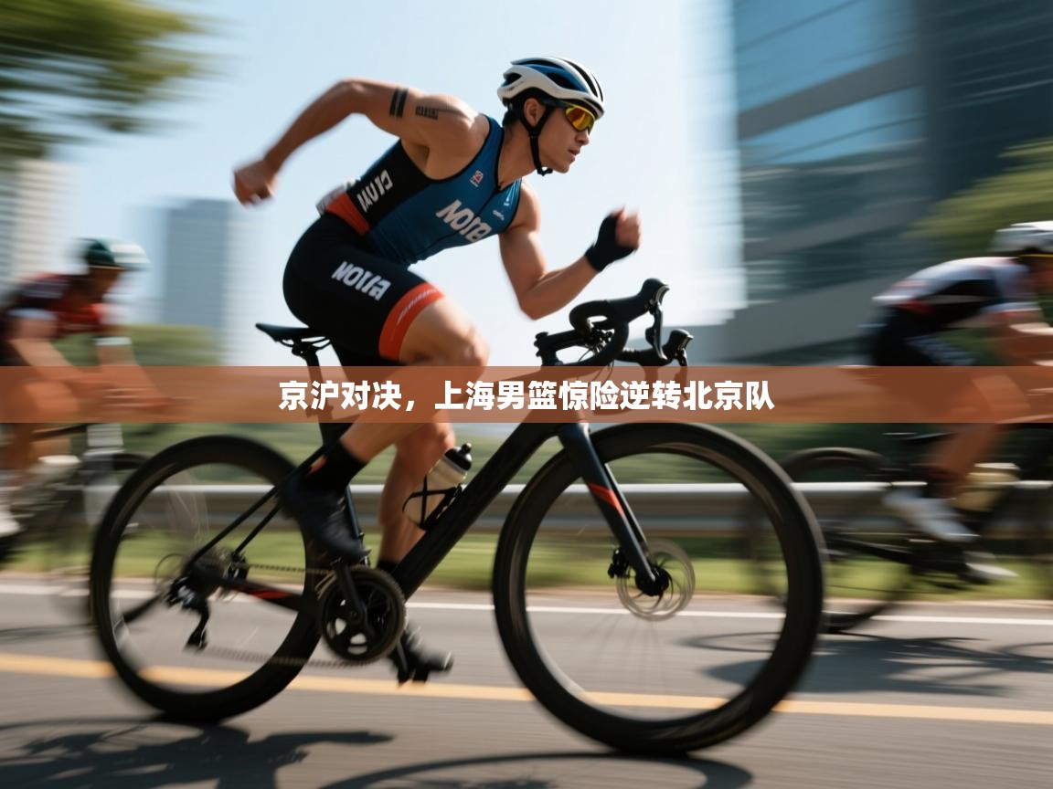 开云体育app登录入口-京沪对决，上海男篮惊险逆转北京队  第1张