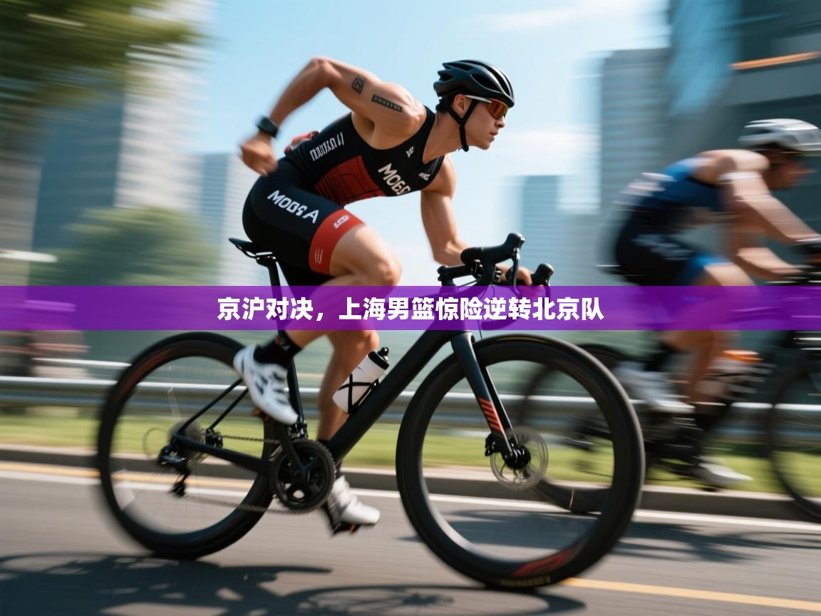 开云体育app登录入口-京沪对决，上海男篮惊险逆转北京队  第3张