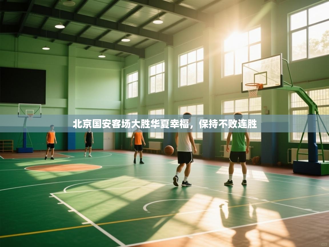 云开体育官网入口-北京国安客场大胜华夏幸福，保持不败连胜  第3张