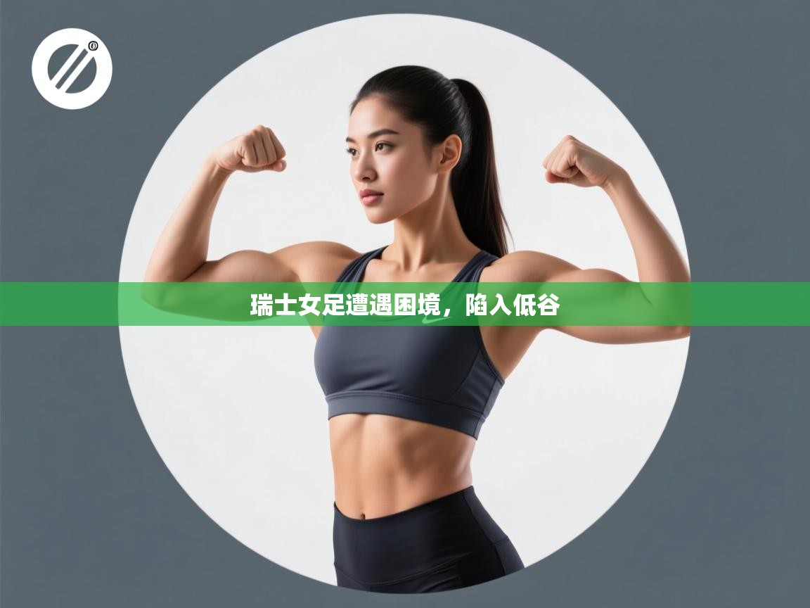 开运体育登录入口-瑞士女足遭遇困境，陷入低谷  第1张