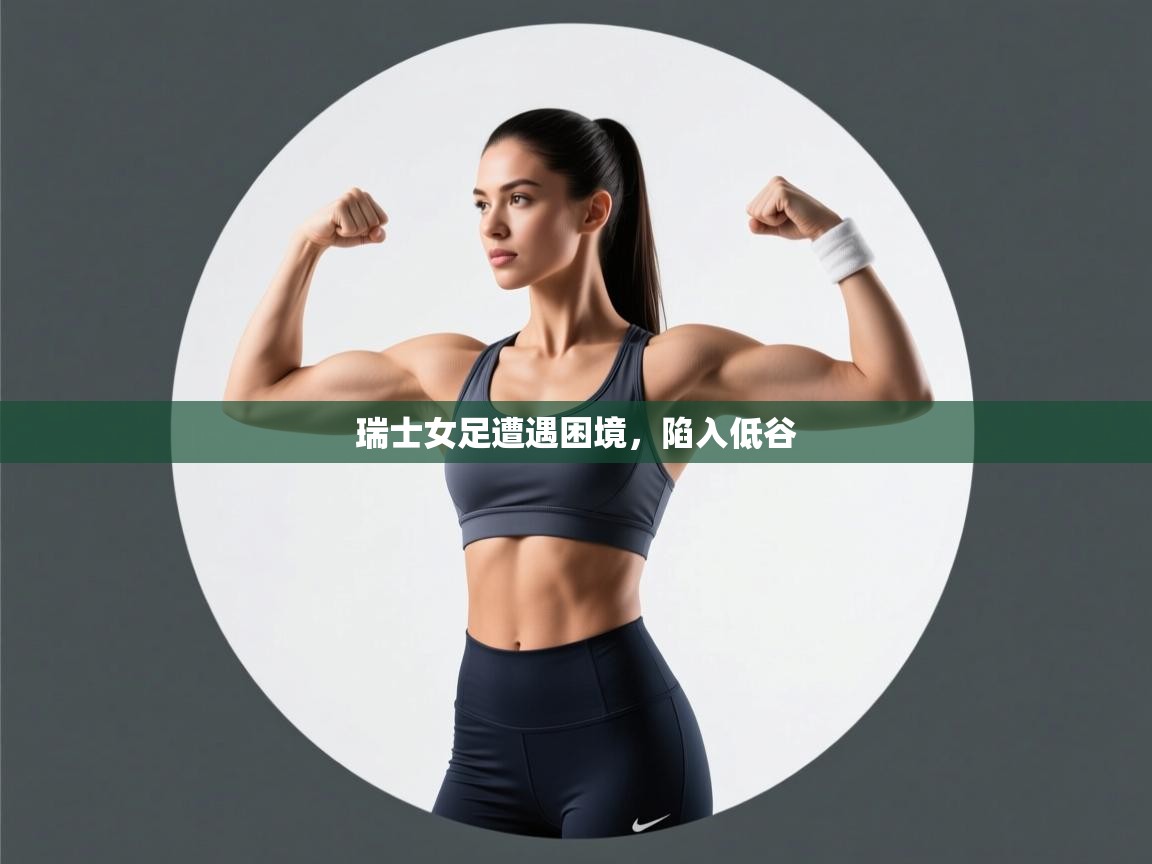 开运体育登录入口-瑞士女足遭遇困境，陷入低谷  第2张