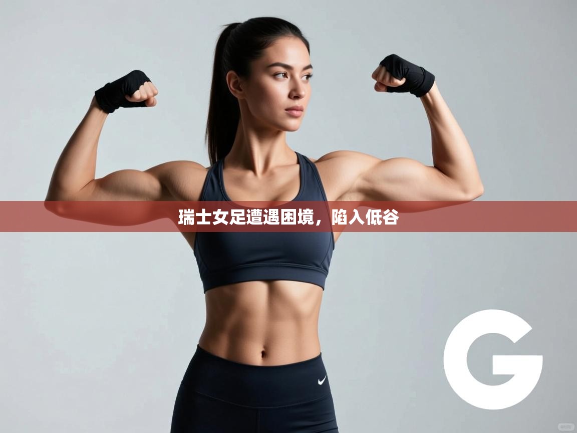 开运体育登录入口-瑞士女足遭遇困境，陷入低谷  第3张