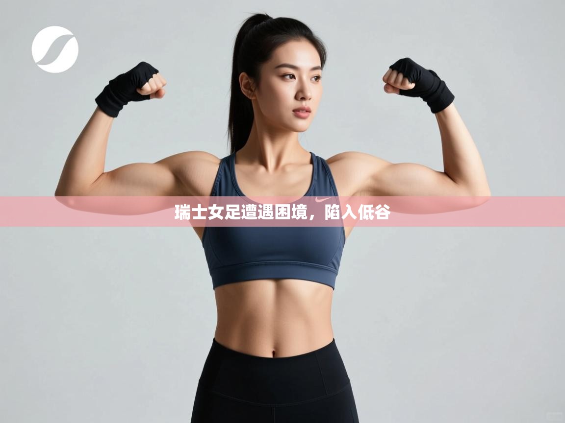 开运体育登录入口-瑞士女足遭遇困境，陷入低谷  第4张