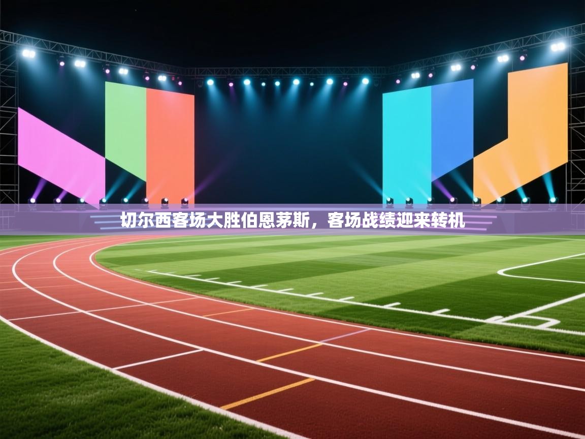 开云体育app官网入口网页版-切尔西客场大胜伯恩茅斯,客场战绩迎来转机 第3张