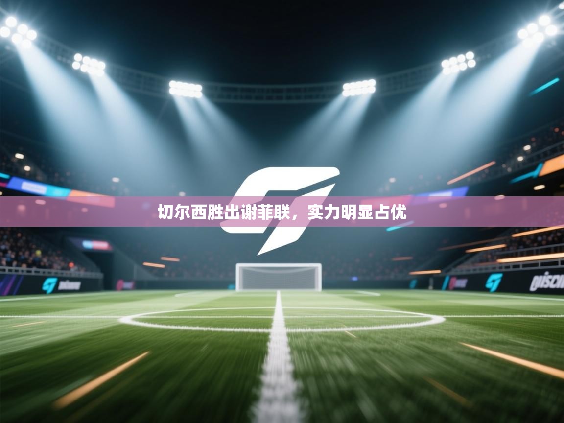 -切尔西胜出谢菲联,实力明显占优 第3张