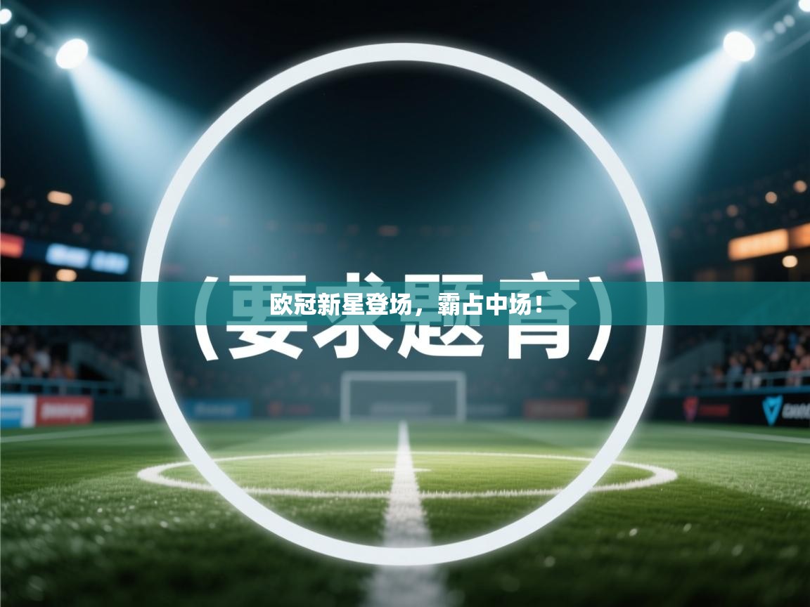 开云体育推送通知设置-欧冠新星登场,霸占中场! 第1张