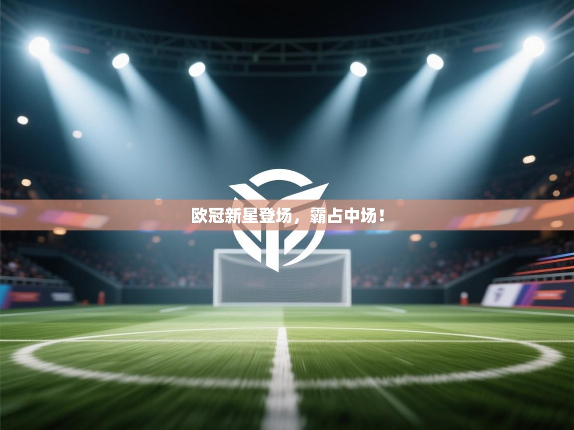 开云体育推送通知设置-欧冠新星登场,霸占中场! 第2张