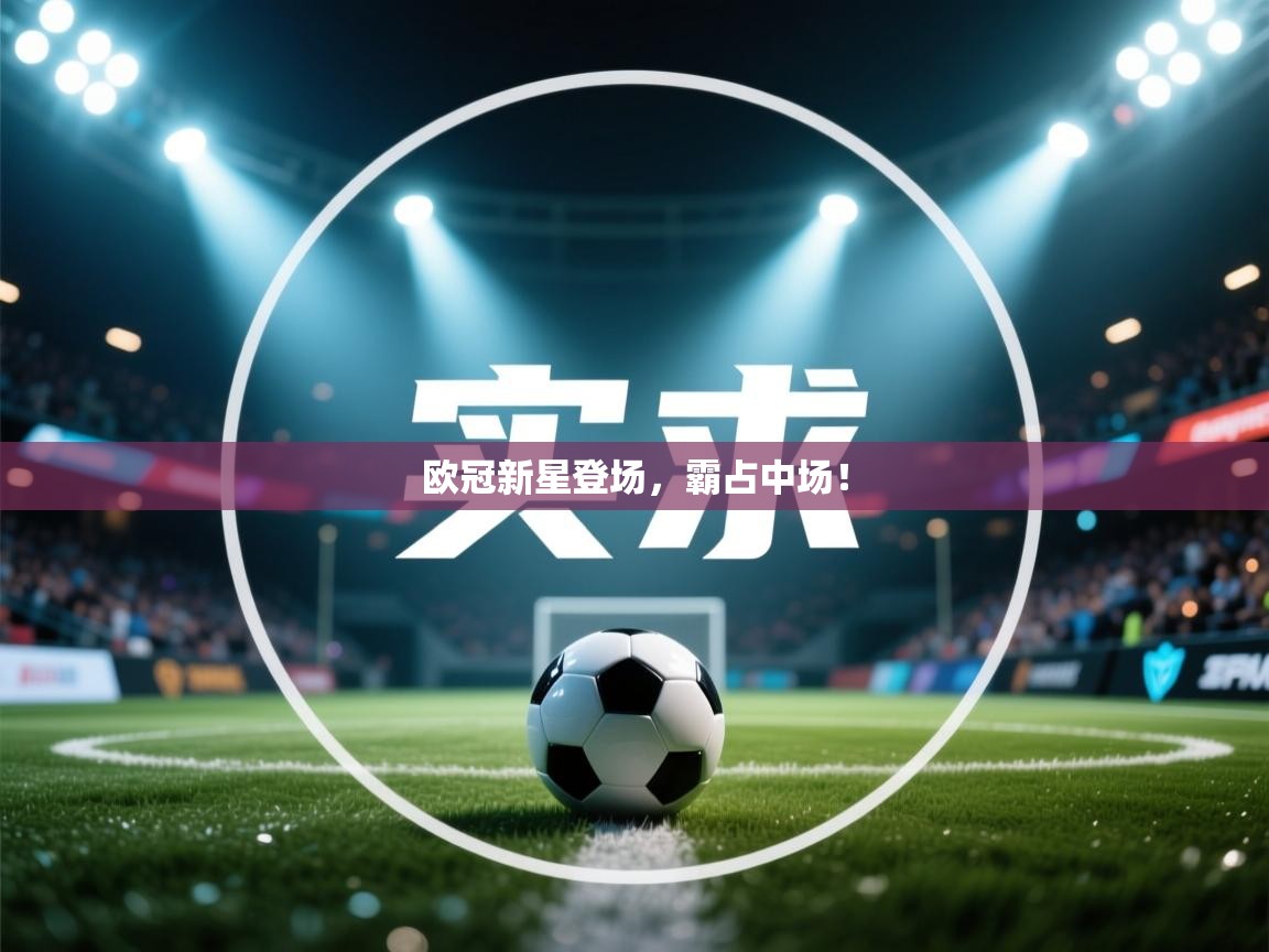 开云体育推送通知设置-欧冠新星登场,霸占中场! 第3张